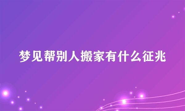 梦见帮别人搬家有什么征兆