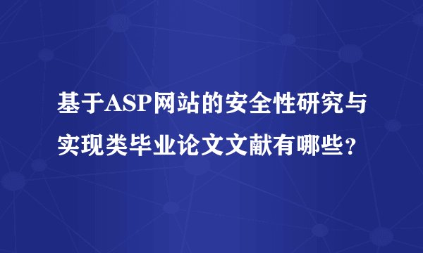 基于ASP网站的安全性研究与实现类毕业论文文献有哪些？