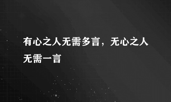 有心之人无需多言，无心之人无需一言