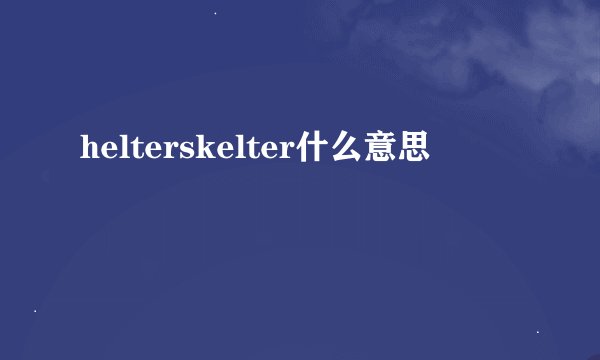 helterskelter什么意思