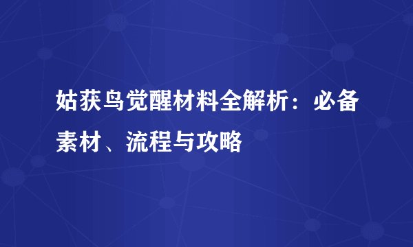 姑获鸟觉醒材料全解析：必备素材、流程与攻略