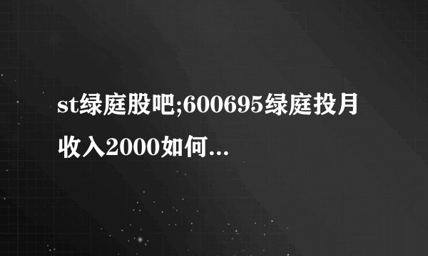 st绿庭股吧;600695绿庭投月收入2000如何理财资股吧
