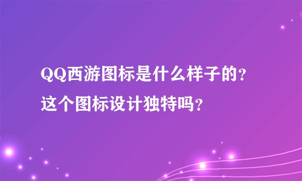 QQ西游图标是什么样子的？这个图标设计独特吗？