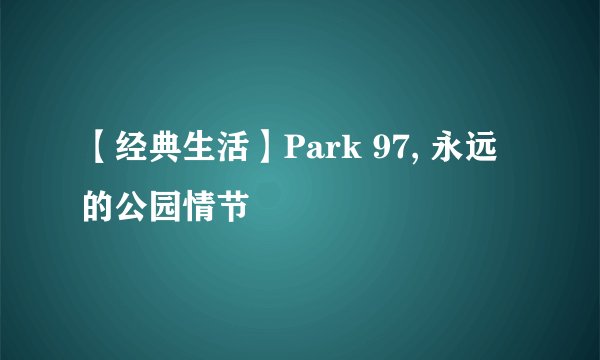 【经典生活】Park 97, 永远的公园情节