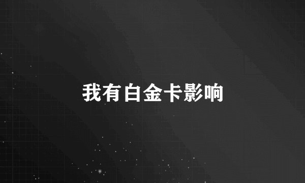 我有白金卡影响