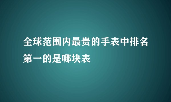 全球范围内最贵的手表中排名第一的是哪块表