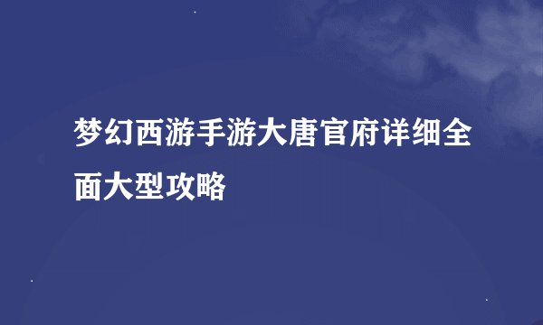梦幻西游手游大唐官府详细全面大型攻略