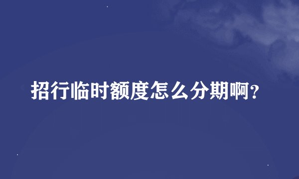 招行临时额度怎么分期啊？