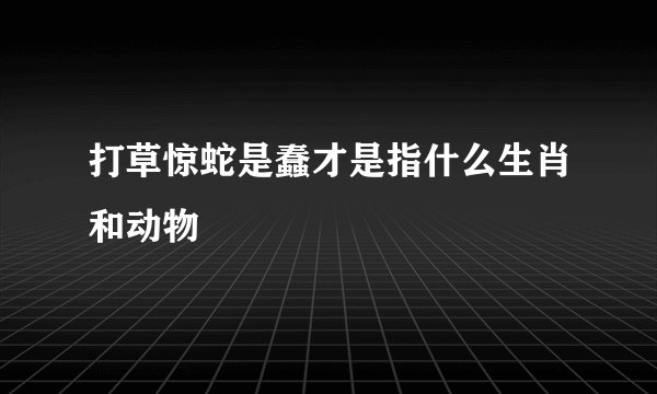 打草惊蛇是蠢才是指什么生肖和动物