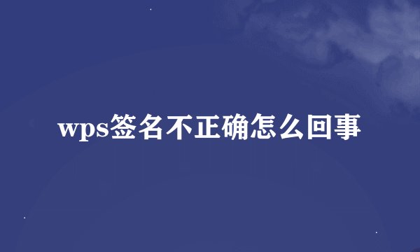 wps签名不正确怎么回事