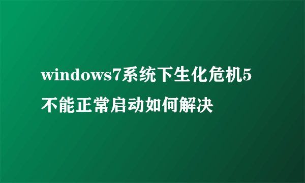 windows7系统下生化危机5不能正常启动如何解决