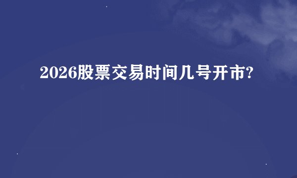 2026股票交易时间几号开市?