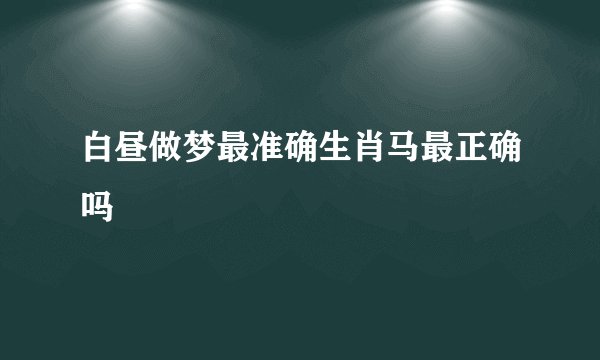 白昼做梦最准确生肖马最正确吗