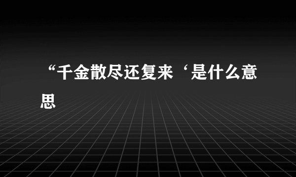 “千金散尽还复来‘是什么意思