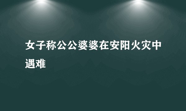 女子称公公婆婆在安阳火灾中遇难