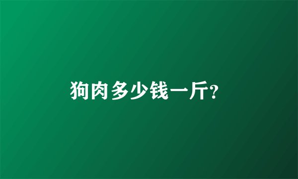 狗肉多少钱一斤?