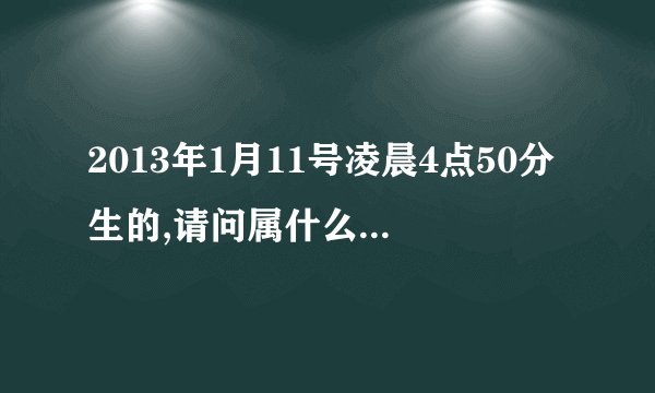 2013年1月11号凌晨4点50分生的,请问属什么命五行八字缺什么?