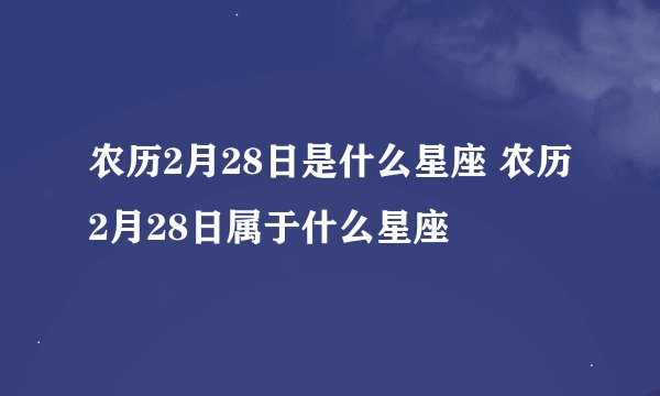 农历2月28日是什么星座 农历2月28日属于什么星座