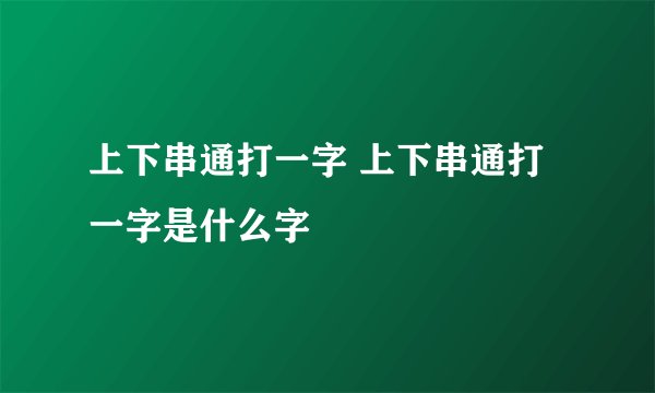 上下串通打一字 上下串通打一字是什么字