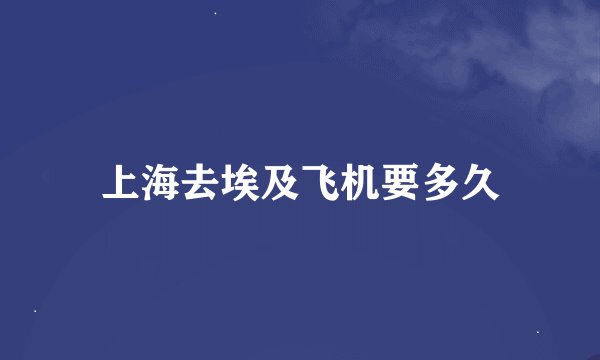 上海去埃及飞机要多久