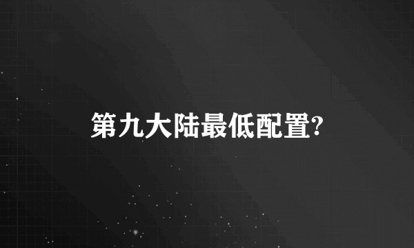 第九大陆最低配置?