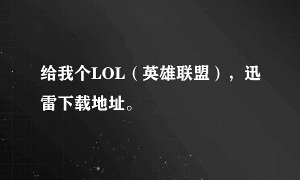 给我个LOL（英雄联盟），迅雷下载地址。