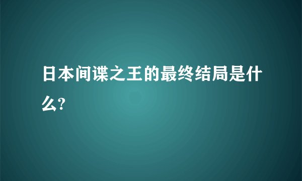 日本间谍之王的最终结局是什么?