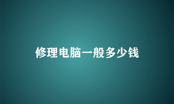 修理电脑一般多少钱