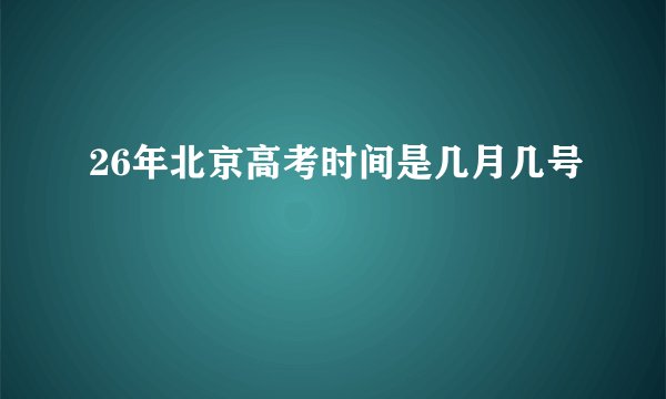 26年北京高考时间是几月几号