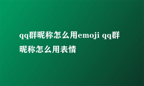 qq群昵称怎么用emoji qq群昵称怎么用表情