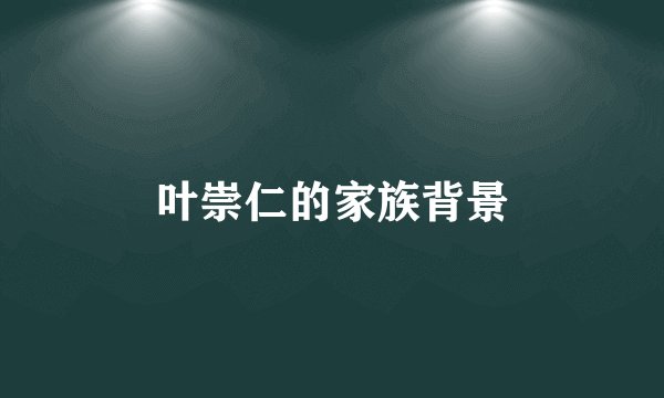 叶崇仁的家族背景