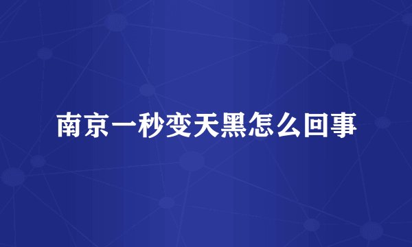 南京一秒变天黑怎么回事