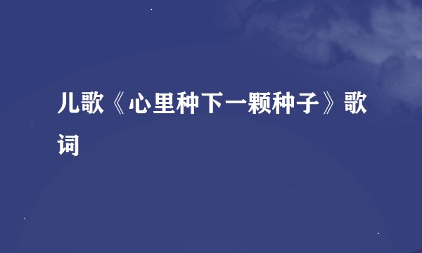 儿歌《心里种下一颗种子》歌词