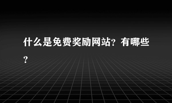 什么是免费奖励网站？有哪些？