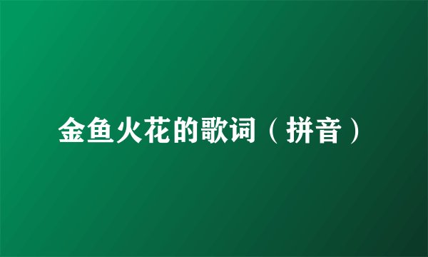 金鱼火花的歌词（拼音）