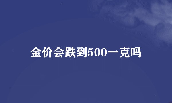 金价会跌到500一克吗