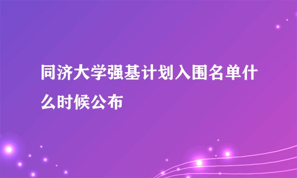 同济大学强基计划入围名单什么时候公布
