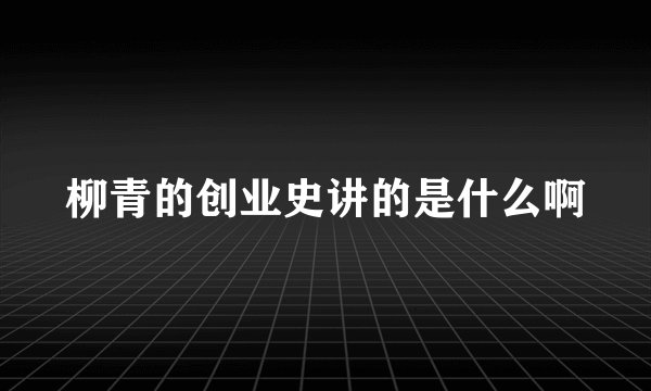 柳青的创业史讲的是什么啊