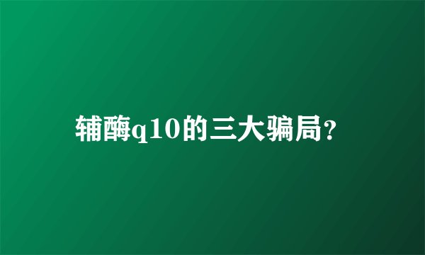 辅酶q10的三大骗局？