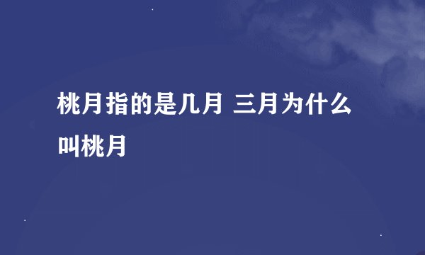 桃月指的是几月 三月为什么叫桃月