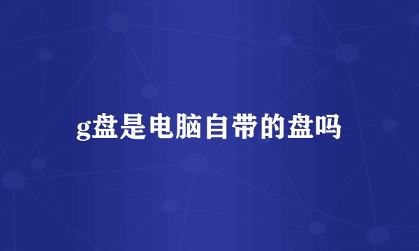 g盘是电脑自带的盘吗