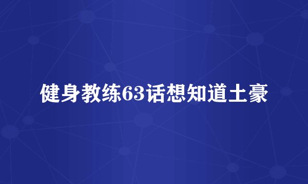 健身教练63话想知道土豪