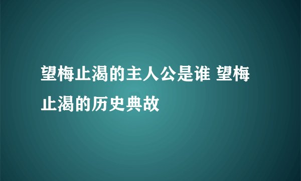 望梅止渴的主人公是谁 望梅止渴的历史典故
