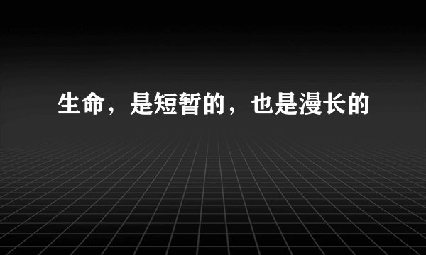 生命，是短暂的，也是漫长的