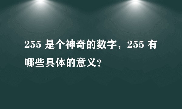 255 是个神奇的数字，255 有哪些具体的意义？
