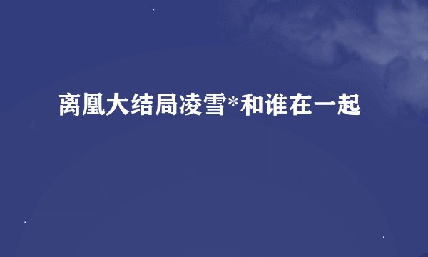 离凰大结局凌雪*和谁在一起