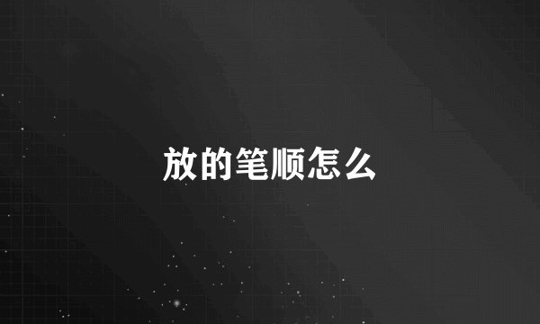 放的笔顺怎么