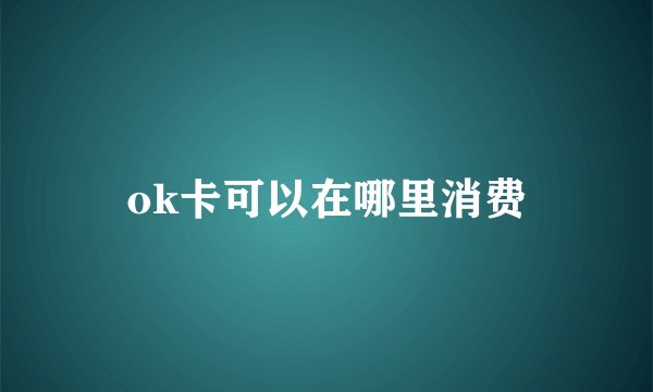 ok卡可以在哪里消费