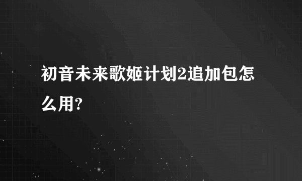 初音未来歌姬计划2追加包怎么用?