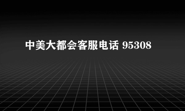 中美大都会客服电话 95308